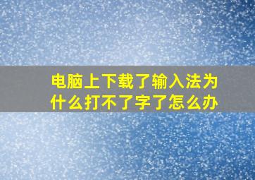 电脑上下载了输入法为什么打不了字了怎么办