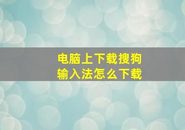 电脑上下载搜狗输入法怎么下载