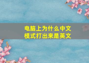 电脑上为什么中文模式打出来是英文