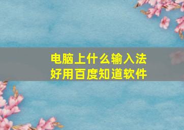 电脑上什么输入法好用百度知道软件