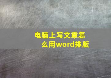 电脑上写文章怎么用word排版