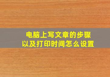 电脑上写文章的步骤以及打印时间怎么设置