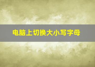 电脑上切换大小写字母