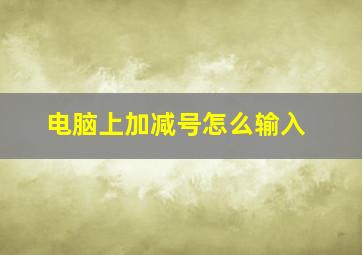 电脑上加减号怎么输入