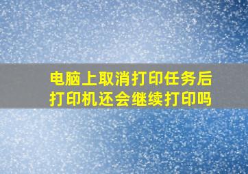 电脑上取消打印任务后打印机还会继续打印吗