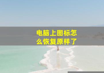 电脑上图标怎么恢复原样了