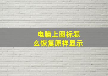 电脑上图标怎么恢复原样显示