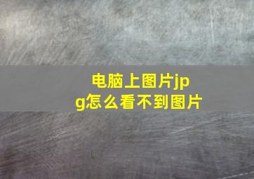 电脑上图片jpg怎么看不到图片