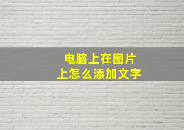 电脑上在图片上怎么添加文字