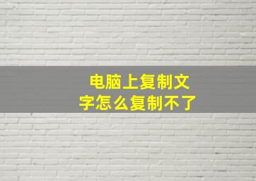 电脑上复制文字怎么复制不了