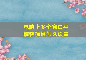 电脑上多个窗口平铺快捷键怎么设置