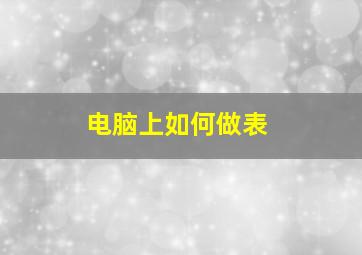 电脑上如何做表