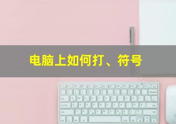 电脑上如何打、符号