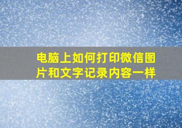 电脑上如何打印微信图片和文字记录内容一样