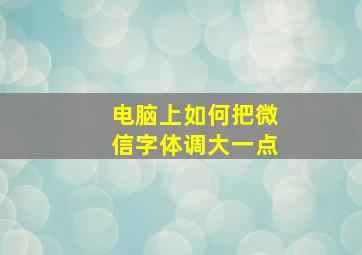 电脑上如何把微信字体调大一点