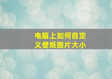 电脑上如何自定义壁纸图片大小