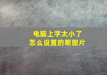 电脑上字太小了怎么设置的呢图片