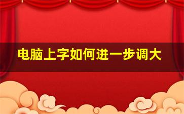 电脑上字如何进一步调大