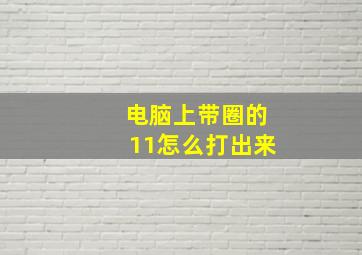 电脑上带圈的11怎么打出来