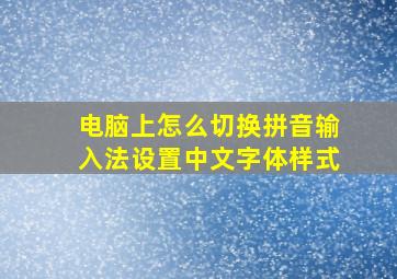 电脑上怎么切换拼音输入法设置中文字体样式