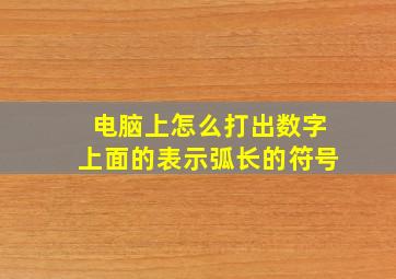 电脑上怎么打出数字上面的表示弧长的符号