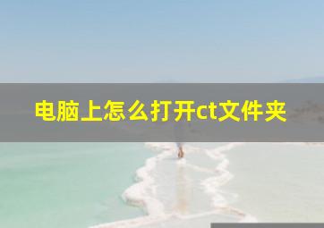 电脑上怎么打开ct文件夹