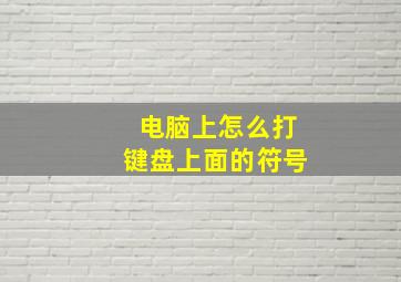 电脑上怎么打键盘上面的符号