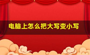 电脑上怎么把大写变小写