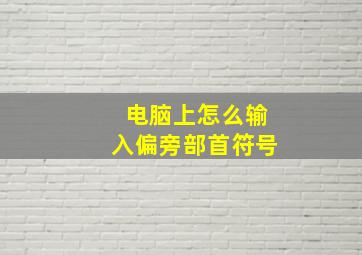 电脑上怎么输入偏旁部首符号