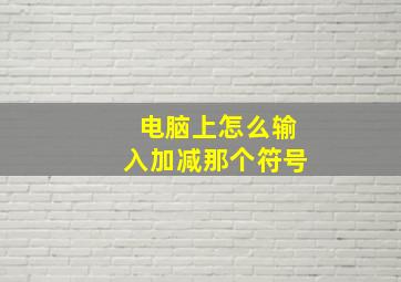 电脑上怎么输入加减那个符号