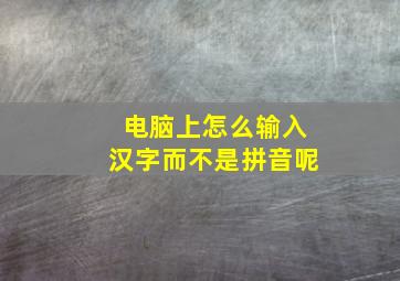 电脑上怎么输入汉字而不是拼音呢