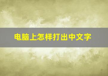 电脑上怎样打出中文字