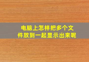 电脑上怎样把多个文件放到一起显示出来呢