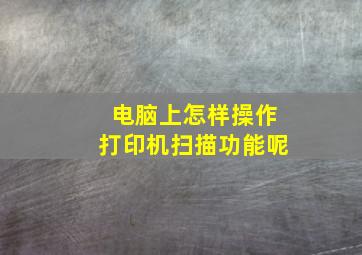 电脑上怎样操作打印机扫描功能呢