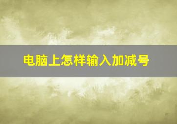 电脑上怎样输入加减号