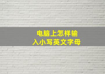 电脑上怎样输入小写英文字母