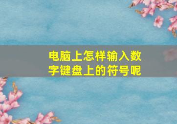 电脑上怎样输入数字键盘上的符号呢