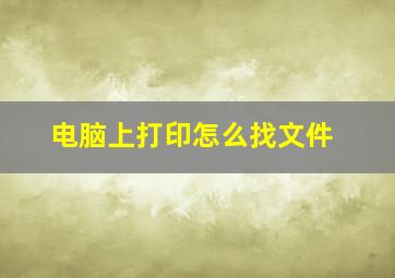 电脑上打印怎么找文件