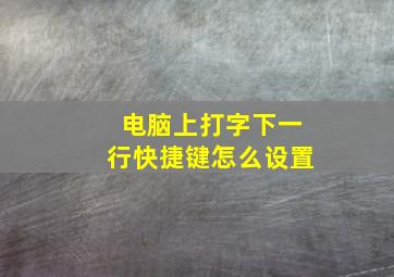 电脑上打字下一行快捷键怎么设置