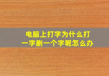 电脑上打字为什么打一字删一个字呢怎么办