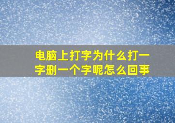 电脑上打字为什么打一字删一个字呢怎么回事