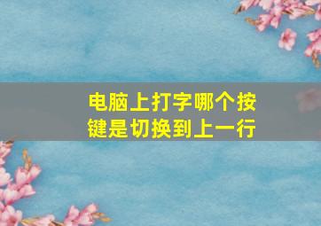 电脑上打字哪个按键是切换到上一行