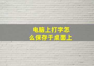 电脑上打字怎么保存于桌面上