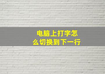 电脑上打字怎么切换到下一行