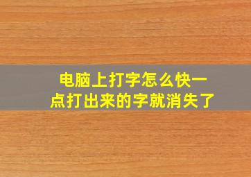 电脑上打字怎么快一点打出来的字就消失了