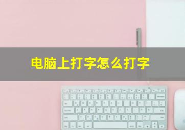 电脑上打字怎么打字