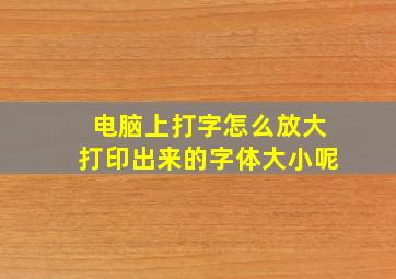 电脑上打字怎么放大打印出来的字体大小呢