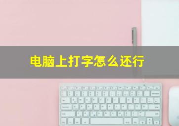 电脑上打字怎么还行