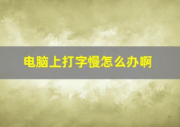 电脑上打字慢怎么办啊