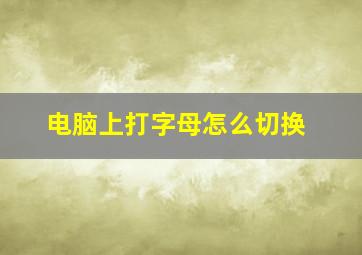 电脑上打字母怎么切换